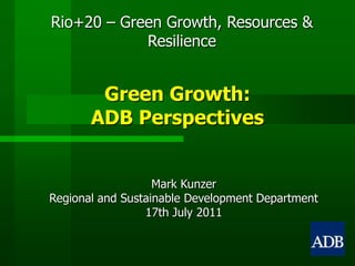 Green Growth: ADB Perspectives Mark Kunzer Regional and Sustainable Development Department 17th July 2011 