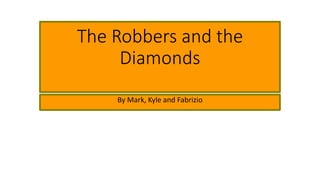 The Robbers and the
Diamonds
By Mark, Kyle and Fabrizio
 
