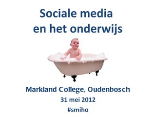 Sociale media
  en het onderwijs



Markland C ollege, Oudenbos c h
         31 mei 2012
            #smiho
 