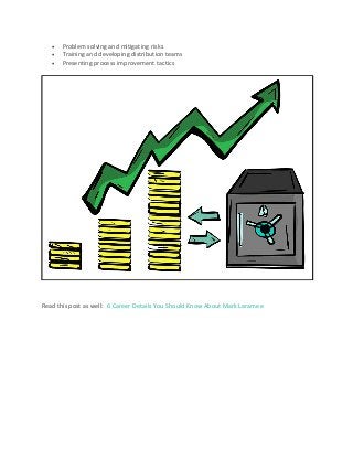  Problem solving and mitigating risks
 Training and developing distribution teams
 Presenting process improvement tactics
Read this post as well: 6 Career Details You Should Know About Mark Laramee
 
