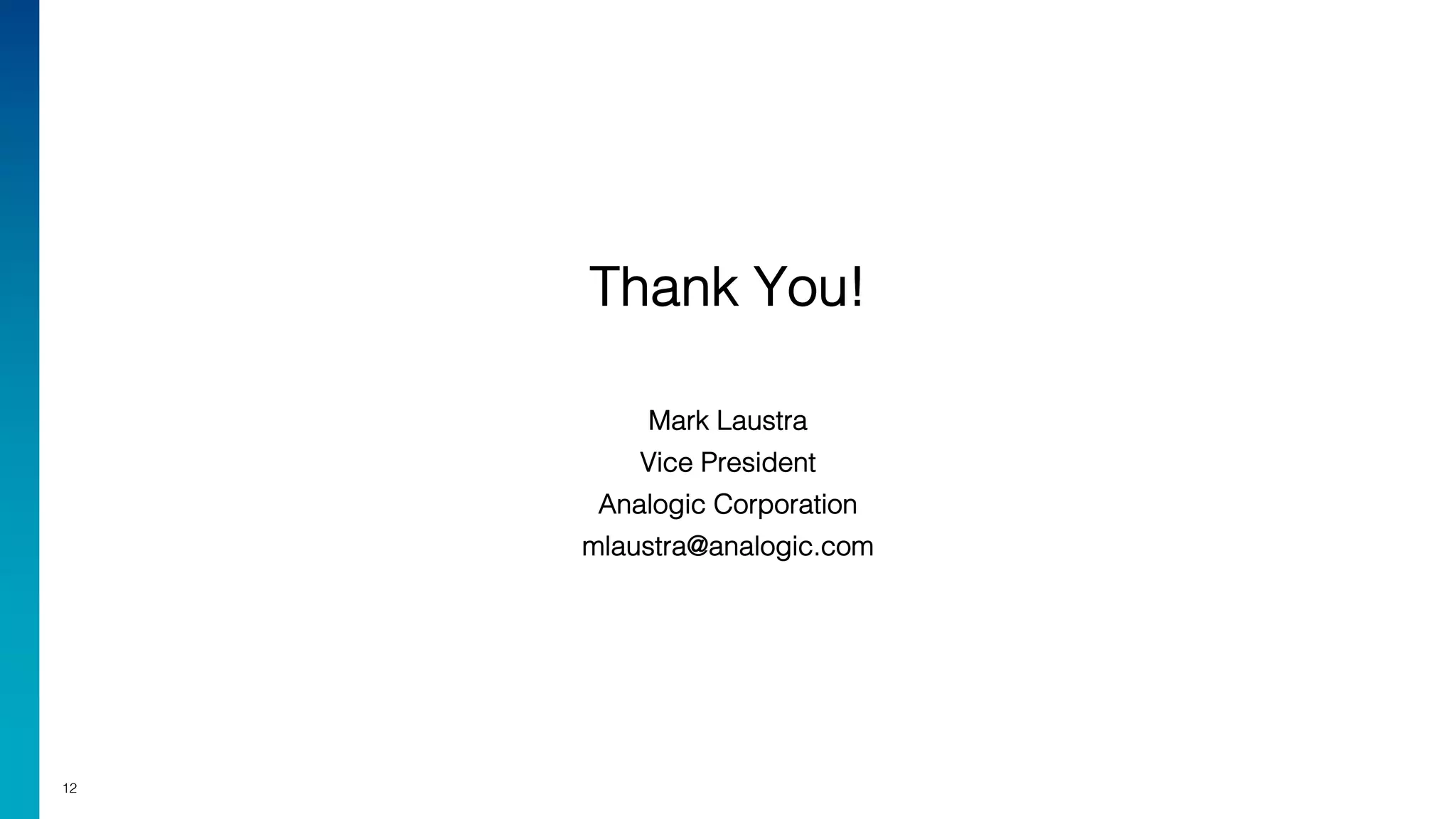 12
Thank You!
Mark Laustra
Vice President
Analogic Corporation
mlaustra@analogic.com
 