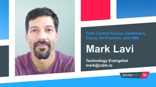 Cost Control Across Containers,
Cloud, On-Premise, and VMs
Mark Lavi
Technology Evangelist
mark@calm.io
 