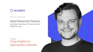 Retail Mavericks Podcast
with Mark Lawrenson, Product Lead of
HIVERY Curate
DATA HAS A BETTER IDEA
5 key insights on
optimization methods
 