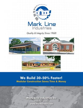 Quality & Integrity Since 1968!




  We Build 30-50% Faster!
Modular Construction Saves Time & Money




       Mark Line Industries Inc
             888.627.5563
           www.marklinein.com
 