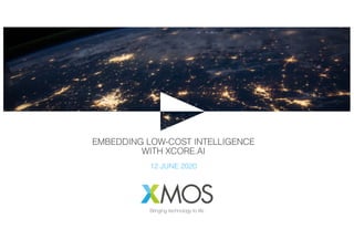EMBEDDING LOW-COST INTELLIGENCE
WITH XCORE.AI
12 JUNE 2020
 