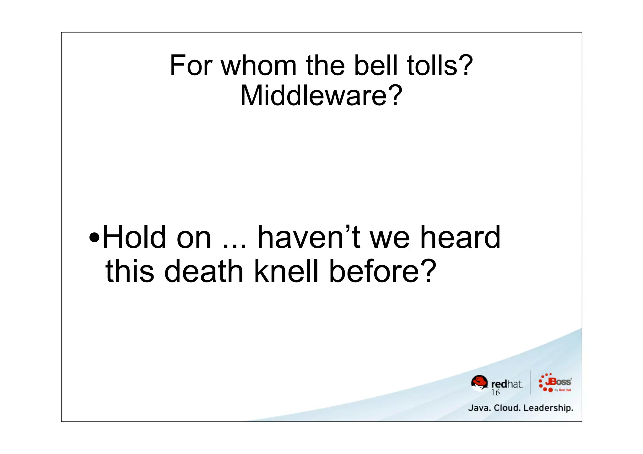 For whom the bell tolls?
          Middleware?




•Hold on ... haven’t we heard
 this death knell before?


                                16
 