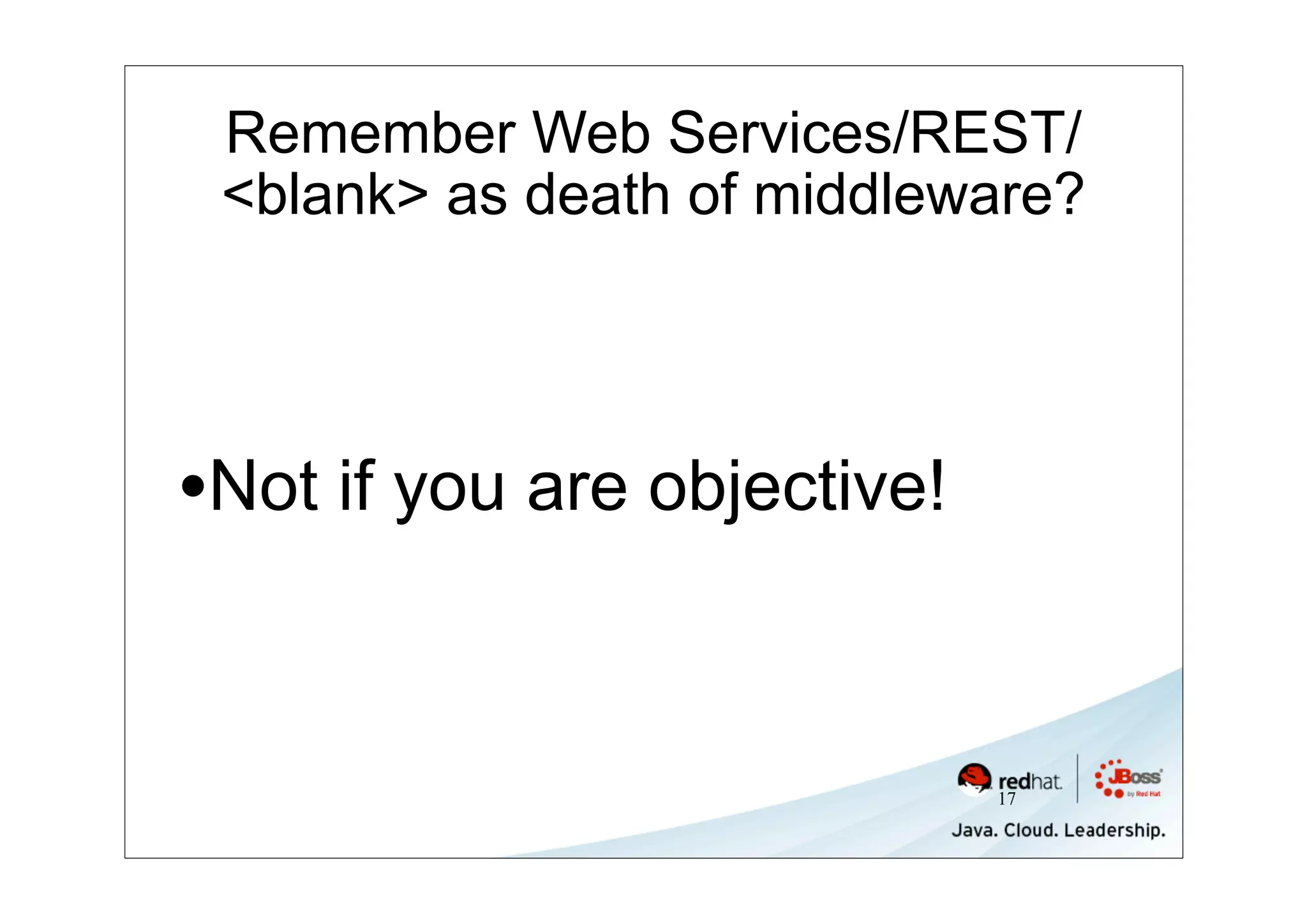 Remember Web Services/REST/
 <blank> as death of middleware?




•Not if you are objective!


                             17
 