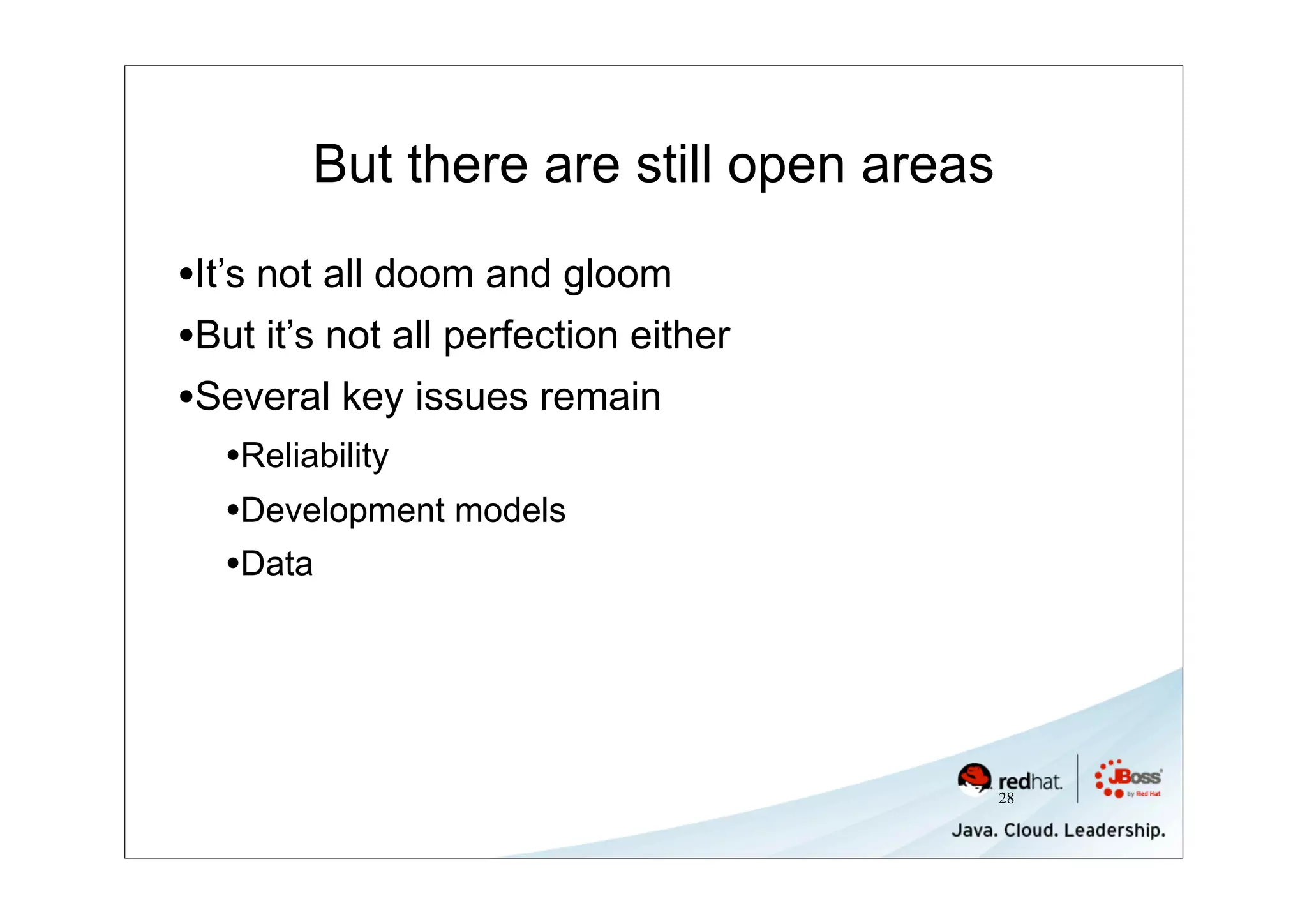 But there are still open areas

•It’s not all doom and gloom
•But it’s not all perfection either
•Several key issues remain
   •Reliability
   •Development models
   •Data




                                         28
 