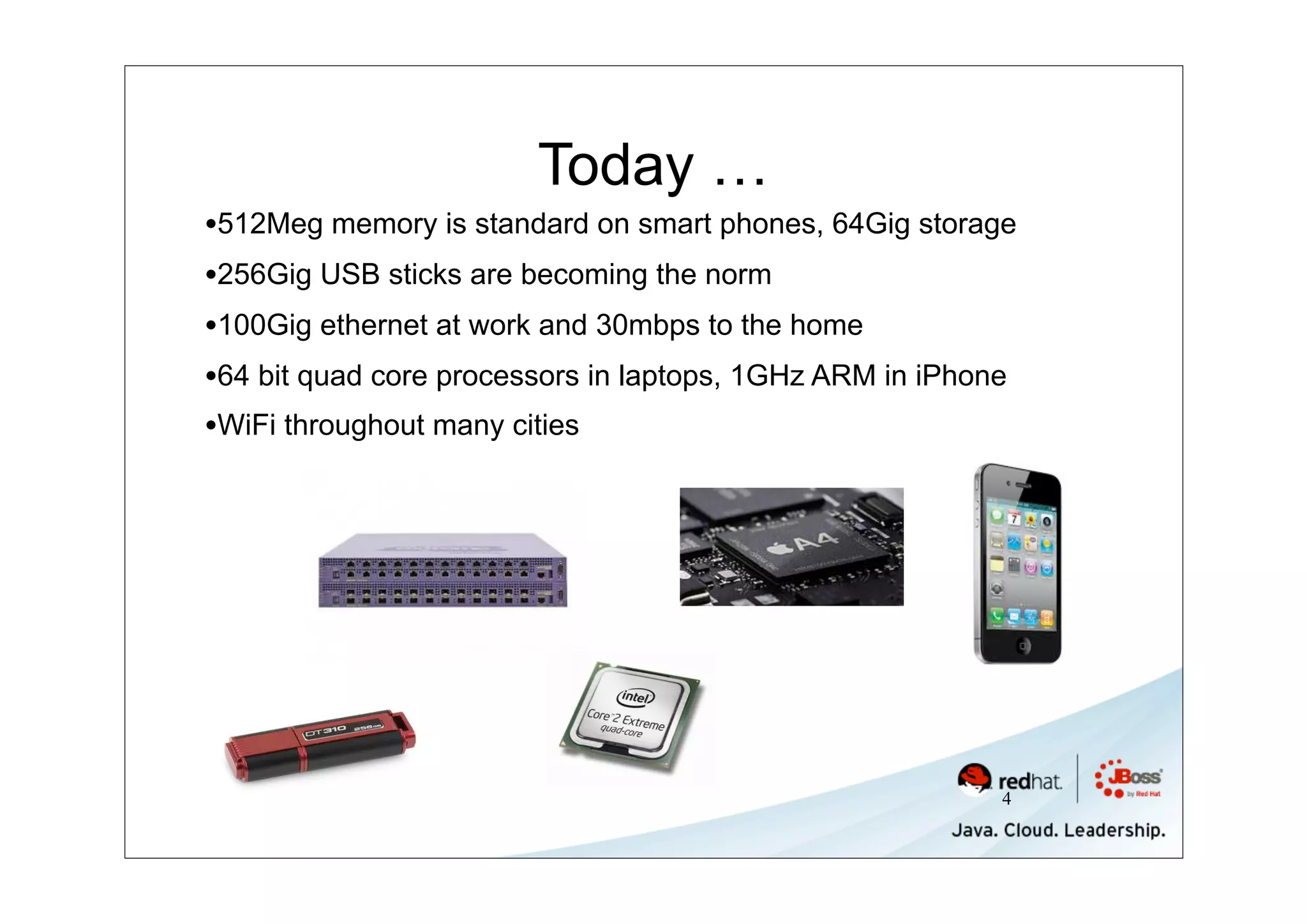 Today …
•512Meg memory is standard on smart phones, 64Gig storage
•256Gig USB sticks are becoming the norm
•100Gig ethernet at work and 30mbps to the home
•64 bit quad core processors in laptops, 1GHz ARM in iPhone
•WiFi throughout many cities




                                                         4
 
