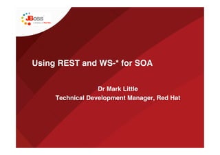 Using REST and WS-* for SOA


                  Dr Mark Little
     Technical Development Manager, Red Hat
 