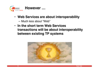 However …

• Web Services are about interoperability
      – Much less about “Web”
• In the short term Web Services
  transactions will be about interoperability
  between existing TP systems




  9                                     Red Hat
 