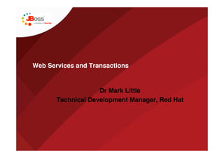 Web Services and Transactions


                    Dr Mark Little
       Technical Development Manager, Red Hat
 