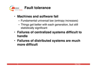 Fault tolerance

• Machines and software fail
      – Fundamental universal law (entropy increases)
      – Things get better with each generation, but still
        statistically signiﬁcant
• Failures of centralized systems difﬁcult to
  handle
• Failures of distributed systems are much
  more difﬁcult




  3                                                   Red Hat
 