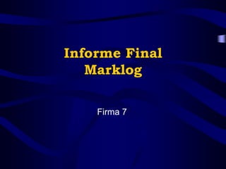 Informe Final
Marklog
Firma 7
 