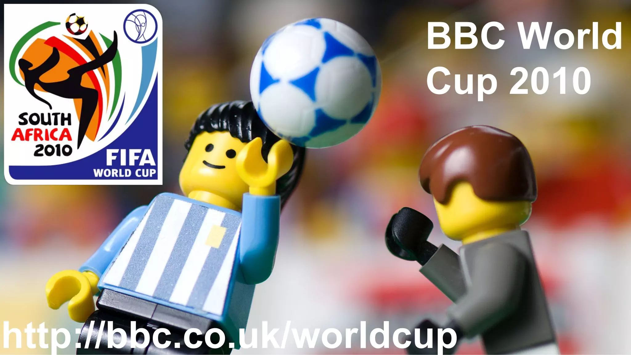 BBC World
                       Cup 2010




http://bbc.co.uk/worldcup
  Future Media               © BBC MMXII
 