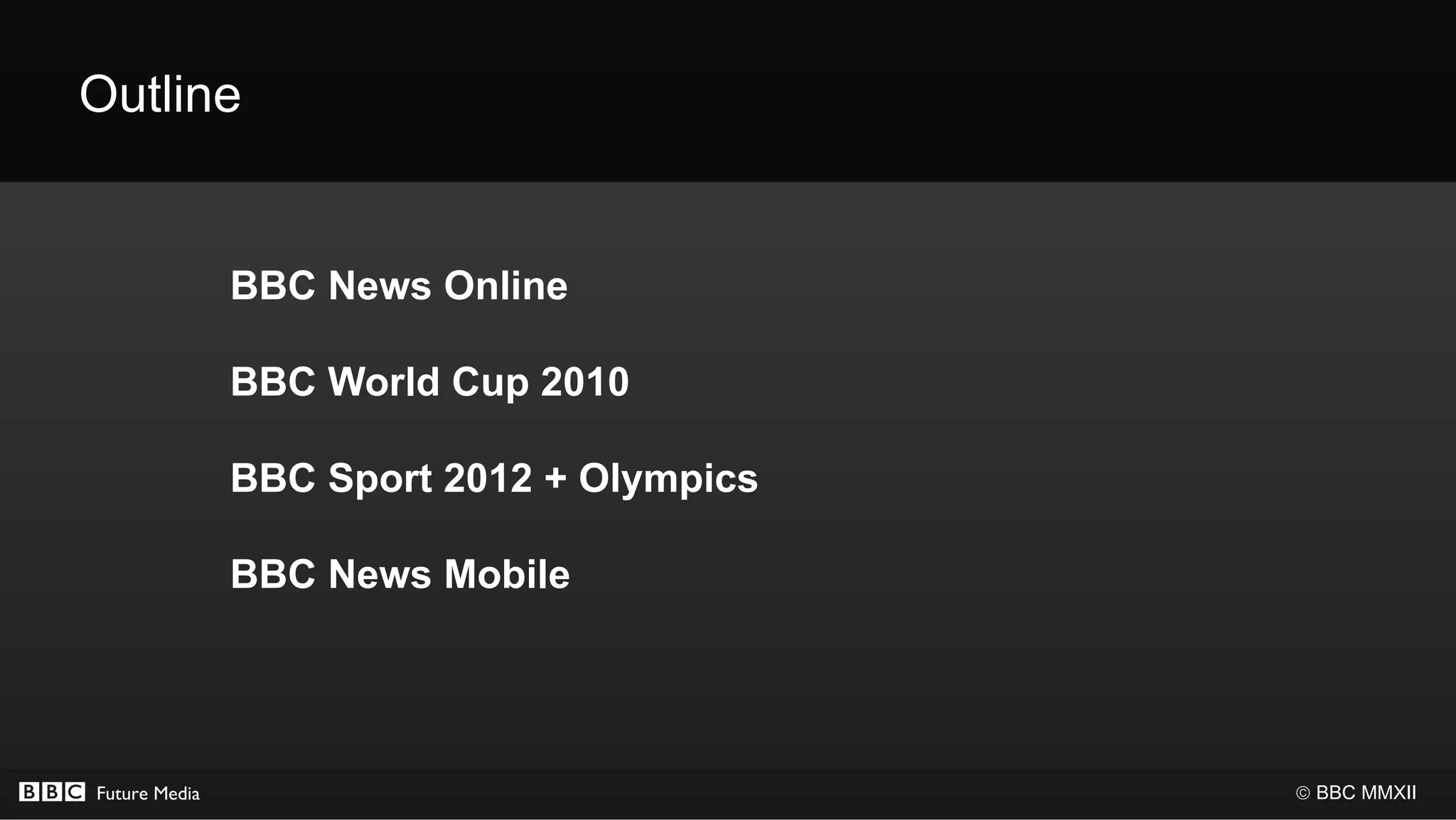 Outline


               BBC News Online

               BBC World Cup 2010

               BBC Sport 2012 + Olympics

               BBC News Mobile




Future Media                               © BBC MMXII
 