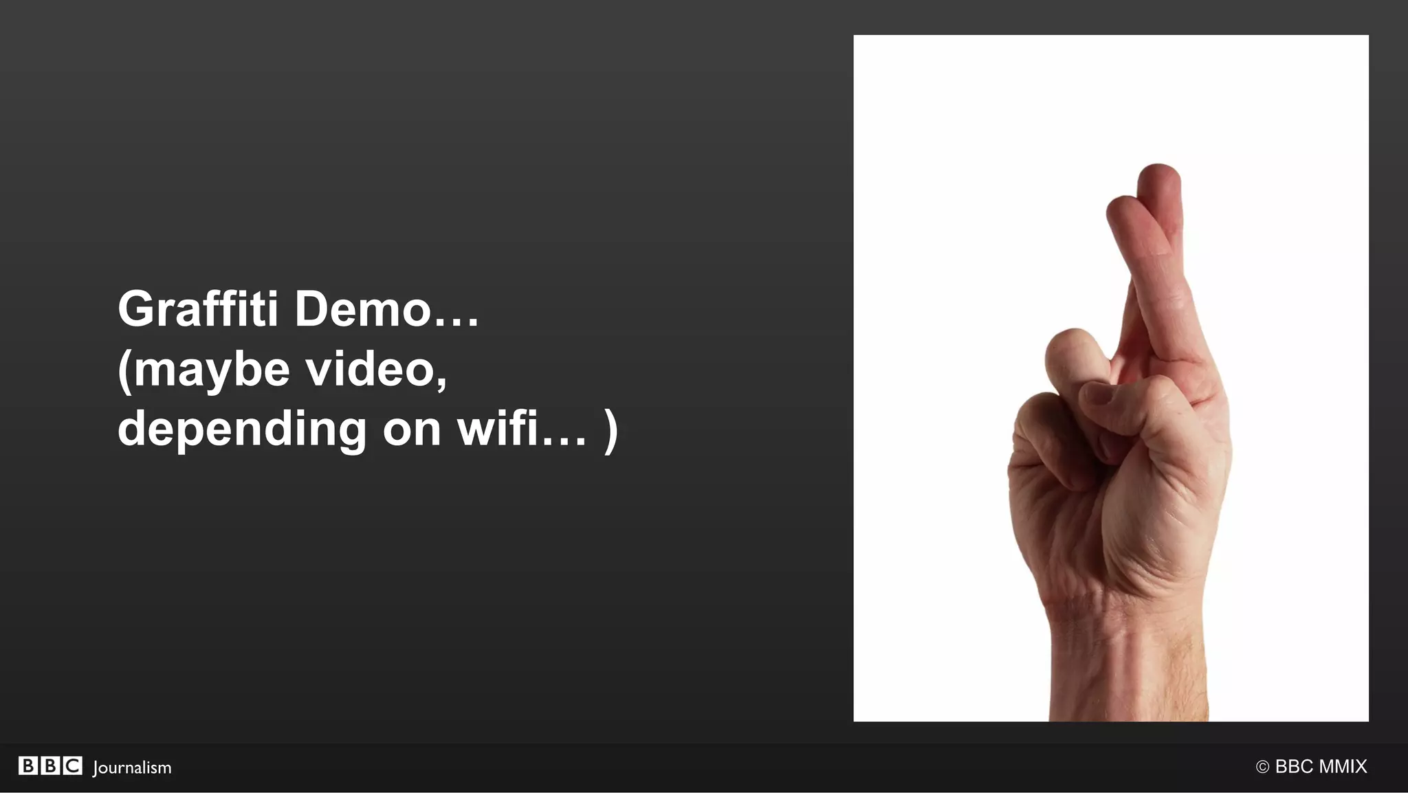 Graffiti Demo…
  (maybe video,
  depending on wifi… )




Journalism               © BBC MMIX
 