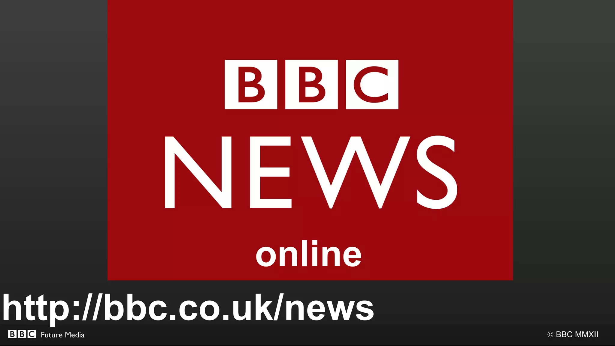 online
http://bbc.co.uk/news
  Future Media          © BBC MMXII
 