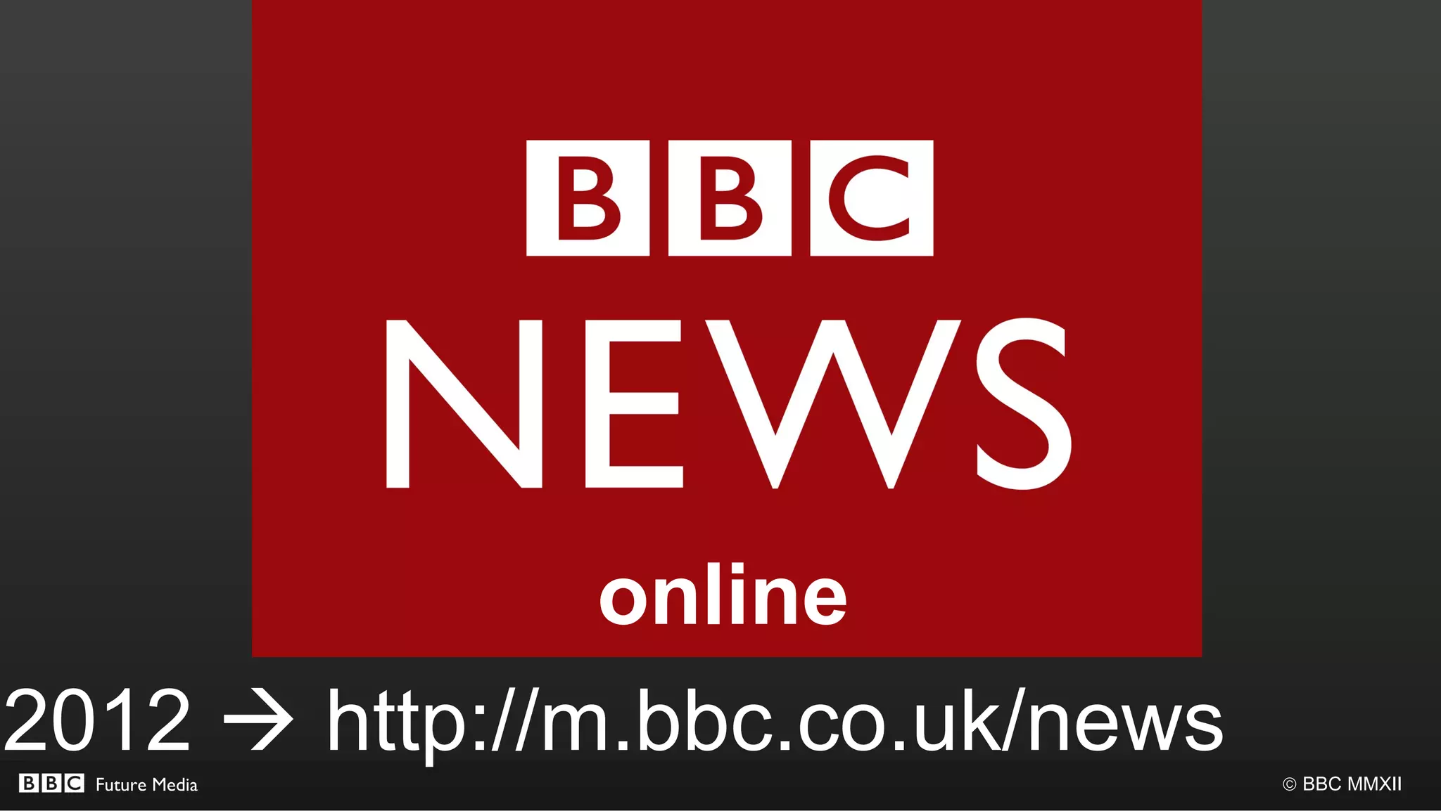 online
2012  http://m.bbc.co.uk/news
  Future Media                   © BBC MMXII
 