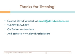 Thanks for listening! <ul><li>Contact David Worlock at  [email_address] </li></ul><ul><li>Tel 07836361873 </li></ul><ul><l...