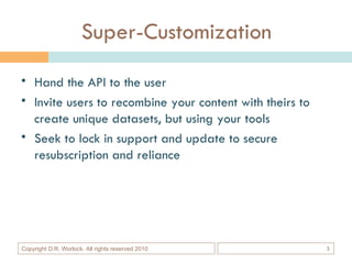 Super-Customization <ul><li>Hand the API to the user  </li></ul><ul><li>Invite users to recombine your content with theirs...