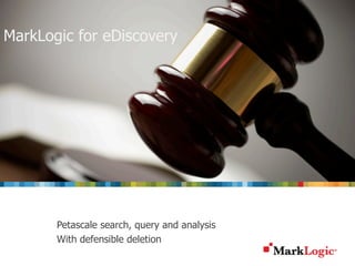 Slide 1 Copyright © 2012 MarkLogic® Corporation. All rights reserved.
MarkLogic for eDiscovery
Petascale search, query and analysis
With defensible deletion
 