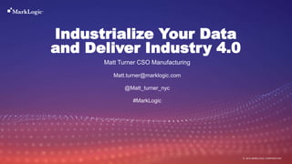 17 September 2019© MARKLOGIC CORPORATION
Industrialize Your Data
and Deliver Industry 4.0
Matt Turner CSO Manufacturing
Matt.turner@marklogic.com
@Matt_turner_nyc
#MarkLogic
 