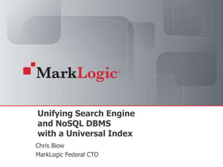 Unifying Search Engine and NoSQL DBMS with a Universal Index Chris Biow MarkLogic Federal CTO 