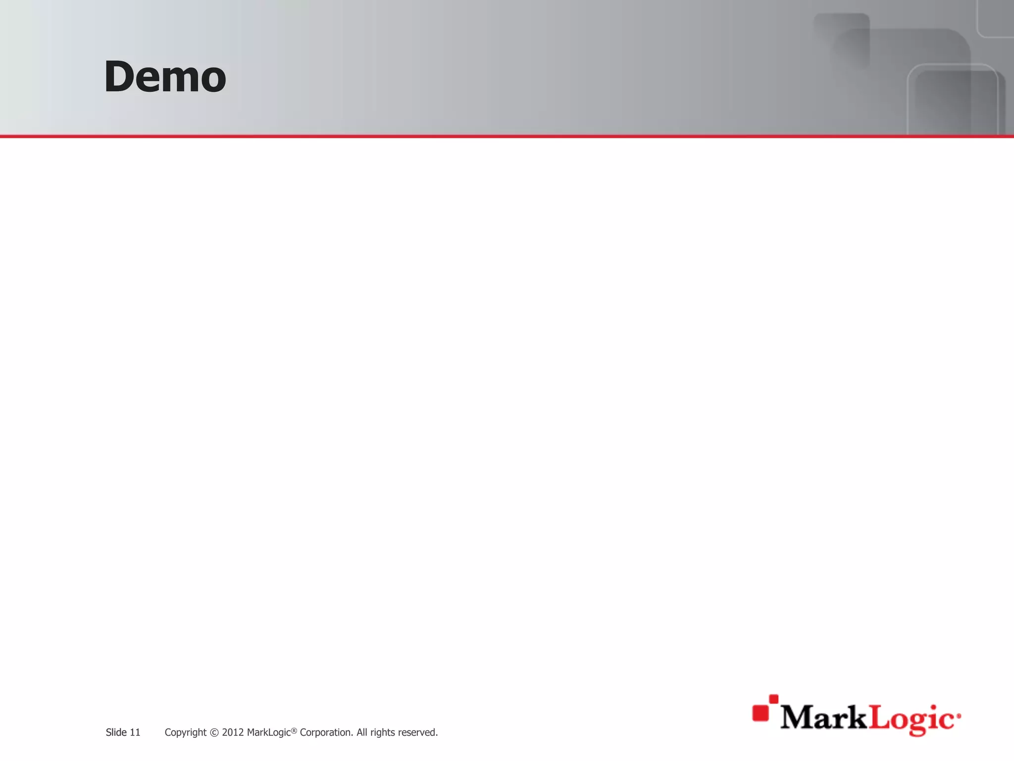 Slide 11 Copyright © 2012 MarkLogic® Corporation. All rights reserved.Slide 11
Demo
 