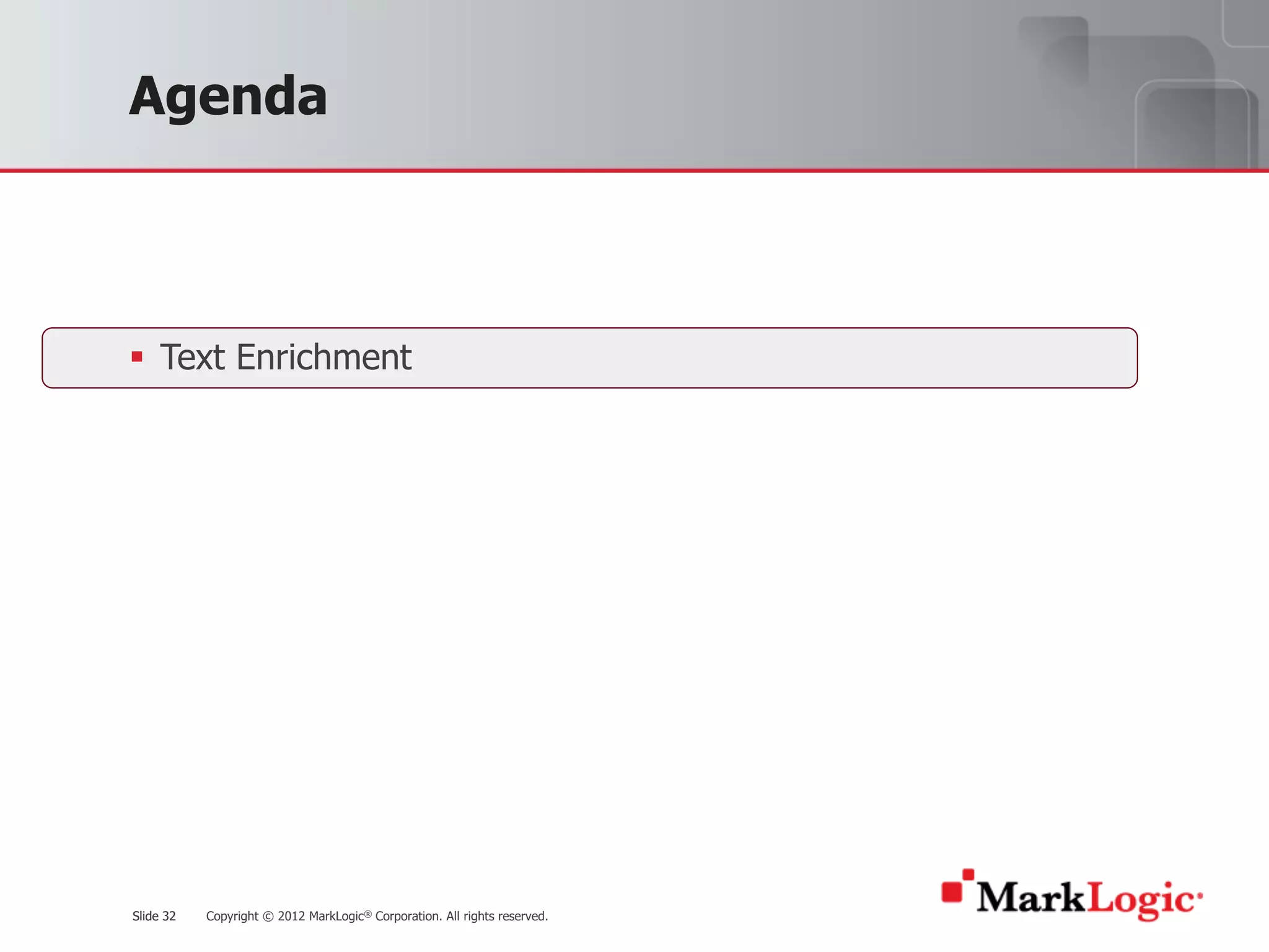 Slide 32 Copyright © 2012 MarkLogic® Corporation. All rights reserved.Slide 32
Agenda
§ Text Enrichment
 