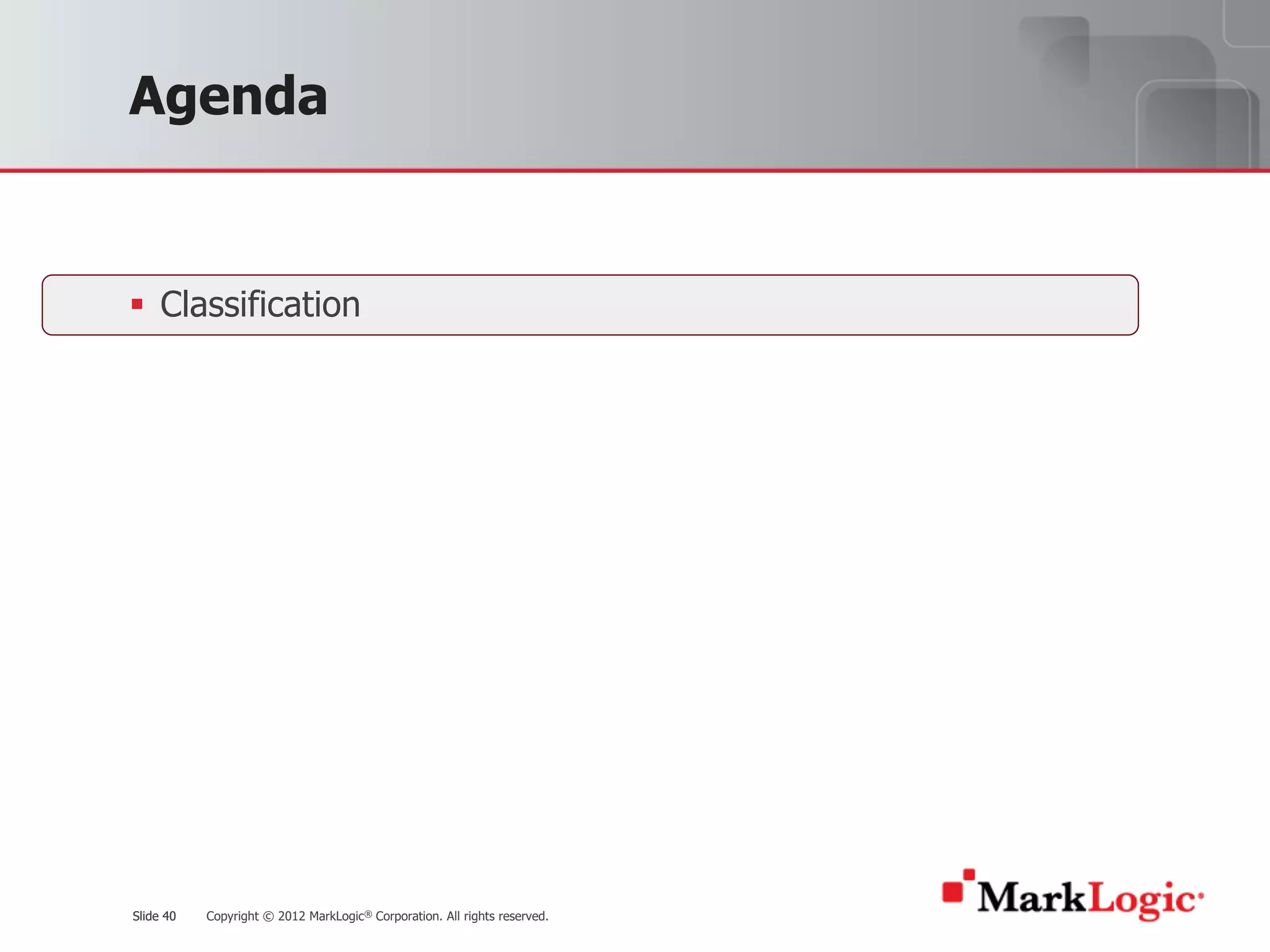 Slide 40 Copyright © 2012 MarkLogic® Corporation. All rights reserved.Slide 40
Agenda
§ Classification
 