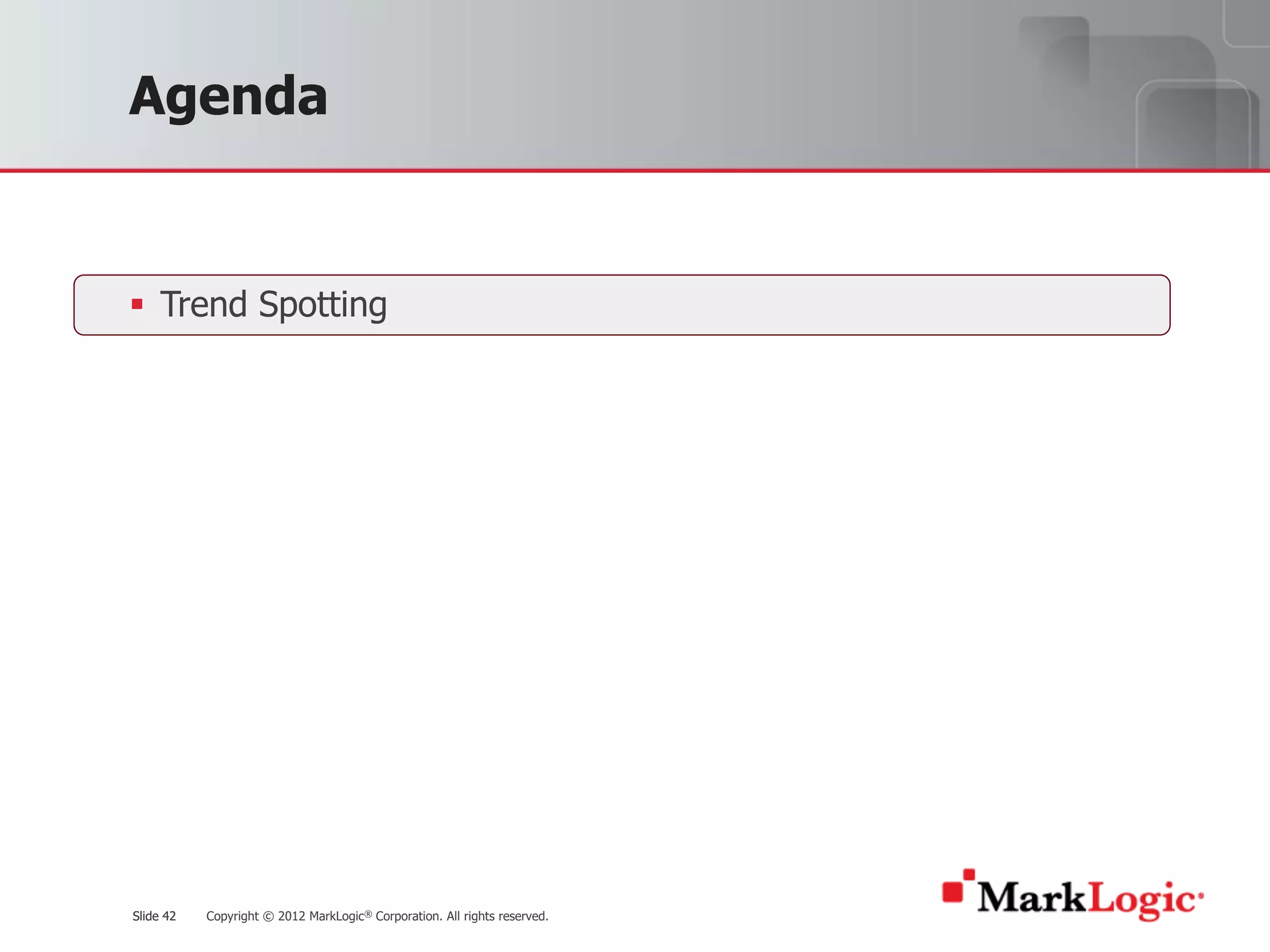 Slide 42 Copyright © 2012 MarkLogic® Corporation. All rights reserved.Slide 42
Agenda
§ Trend Spotting
 