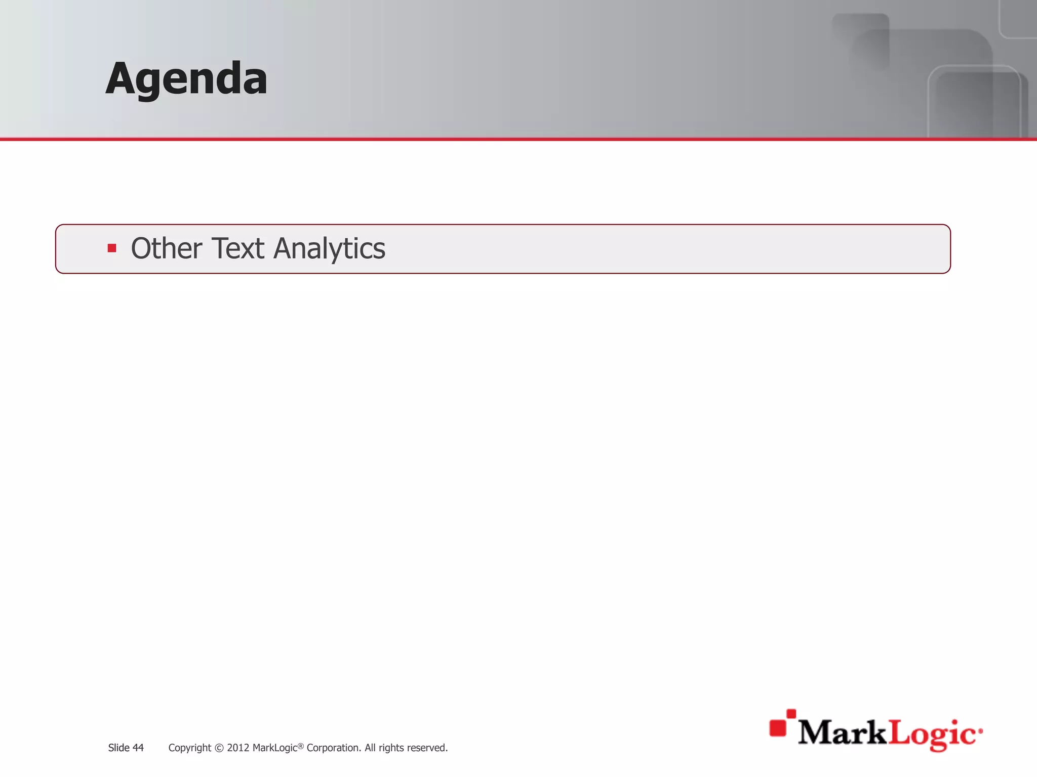 Slide 44 Copyright © 2012 MarkLogic® Corporation. All rights reserved.Slide 44
Agenda
§ Other Text Analytics
 