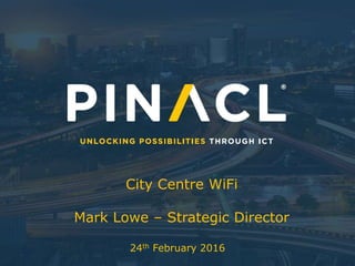City Centre WiFi
Mark Lowe – Strategic Director
24th February 2016
 