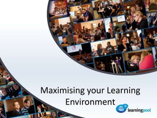 Maximising your Learning
     Environment
 