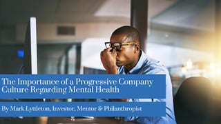 The Importance of a Progressive Company
Culture Regarding Mental Health
By Mark Lyttleton, Investor, Mentor & Philanthropist
 