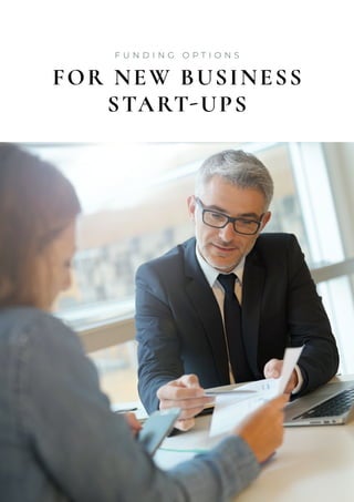 F U N D I N G O P T I O N S
FOR NEW BUSINESS
START-UPS
 