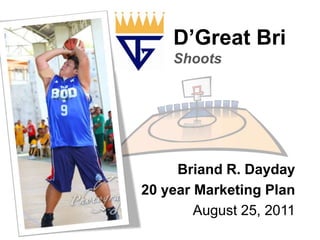 D’GreatBriShoots Briand R. Dayday 20 year Marketing Plan August 25, 2011 