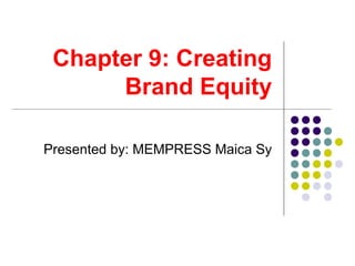  Chapter 9: Creating 
      Brand Equity

Presented by: MEMPRESS Maica Sy
 