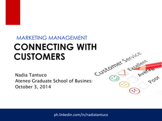 MARKETING MANAGEMENT 
CONNECTING WITH 
CUSTOMERS 
Nadia Tantuco 
Ateneo Graduate School of Business 
October 3, 2014 
ph.linkedin.com/in/nadiatantuco 
 