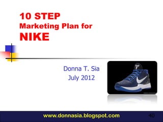 10 STEP
Marketing Plan for
NIKE

           Donna T. Sia
            July 2012




     www.donnasia.blogspot.com   40
 