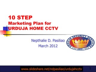 10 STEP  Marketing Plan for  URDUJA HOME CCTV Nepthalie D. Pasiliao March 2012 www.slideshare.net/ndpasiliao/urdujahcctv 