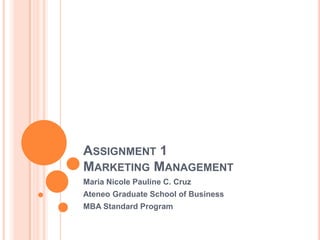 Assignment 1Marketing Management Maria Nicole Pauline C. Cruz Ateneo Graduate School of Business MBA Standard Program 