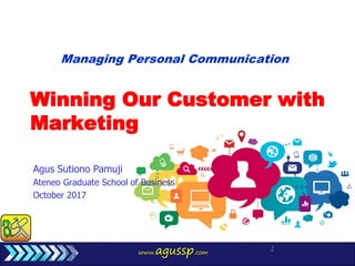www.agussp.com
1
Winning Our Customer with
Marketing
Agus Sutiono Pamuji
Ateneo Graduate School of Business
October 2017
Managing Personal Communication
 