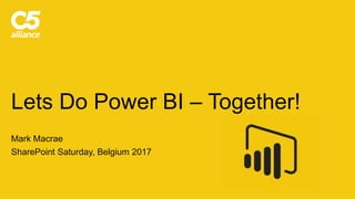 Lets Do Power BI – Together!
Mark Macrae
SharePoint Saturday, Belgium 2017
 