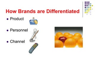 How Brands are Differentiated
   Product

   Personnel

   Channel
 
