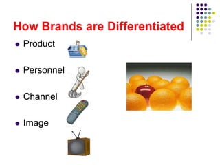 How Brands are Differentiated
   Product

   Personnel

   Channel

   Image
 