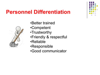 Personnel Differentiation
         •Better trained
         •Competent
         •Trustworthy
         •Friendly & respectful
         •Reliable
         •Responsible
         •Good communicator
 