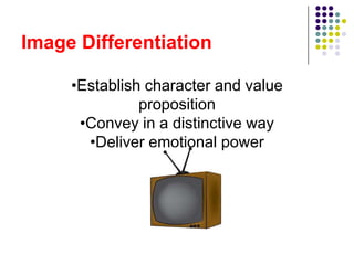 Image Differentiation

     •Establish character and value
               proposition
      •Convey in a distinctive way
       •Deliver emotional power
 