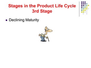 Stages in the Product Life Cycle
                3rd Stage
   Declining Maturity
 